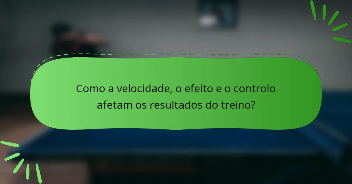 Como a velocidade, o efeito e o controlo afetam os resultados do treino?