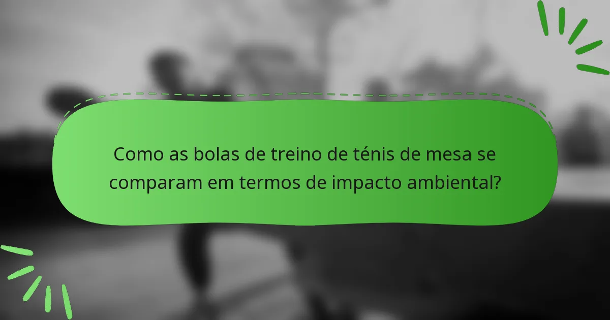 Como as bolas de treino de ténis de mesa se comparam em termos de impacto ambiental?