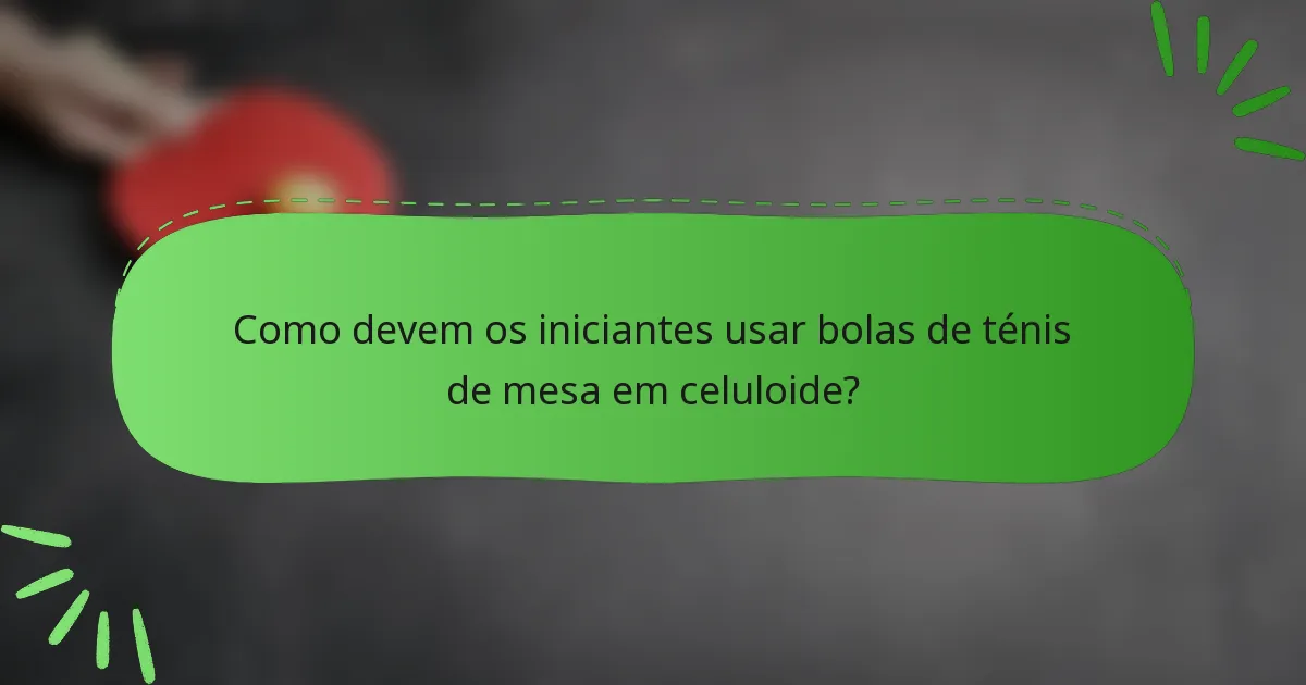 Como devem os iniciantes usar bolas de ténis de mesa em celuloide?
