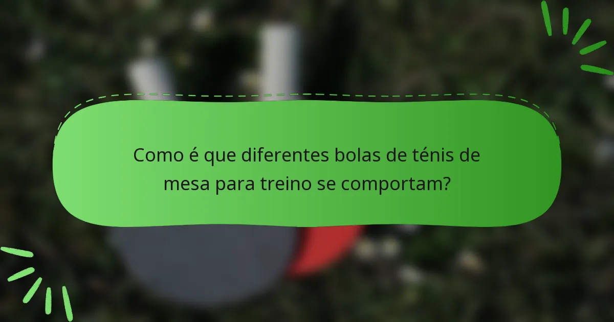 Como é que diferentes bolas de ténis de mesa para treino se comportam?