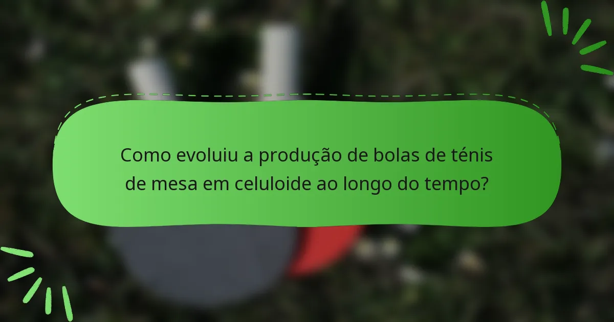 Como evoluiu a produção de bolas de ténis de mesa em celuloide ao longo do tempo?