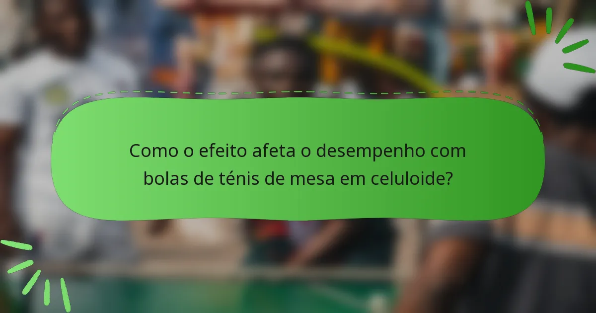 Como o efeito afeta o desempenho com bolas de ténis de mesa em celuloide?