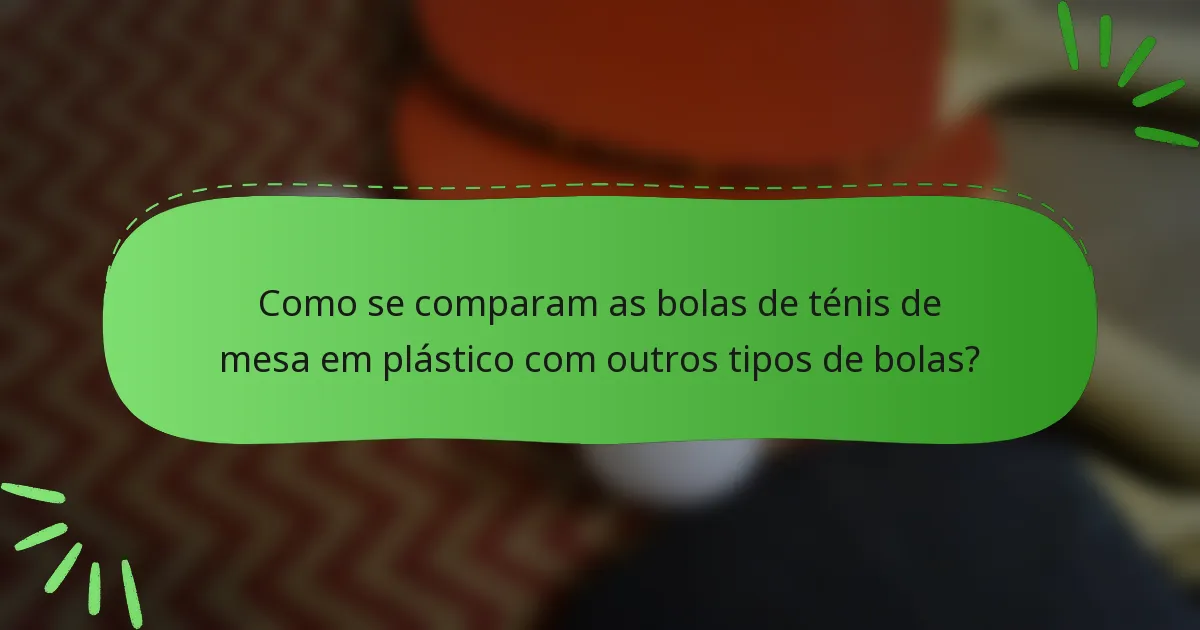 Como se comparam as bolas de ténis de mesa em plástico com outros tipos de bolas?