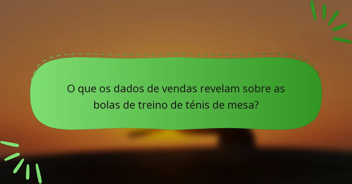 O que os dados de vendas revelam sobre as bolas de treino de ténis de mesa?