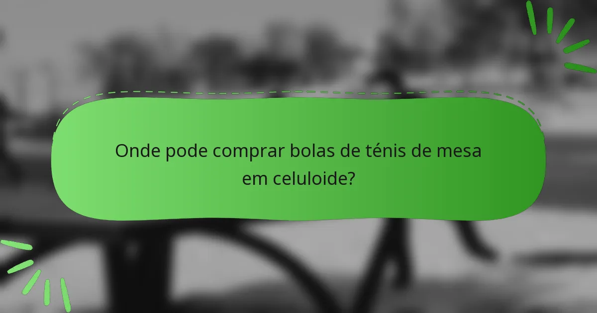 Onde pode comprar bolas de ténis de mesa em celuloide?