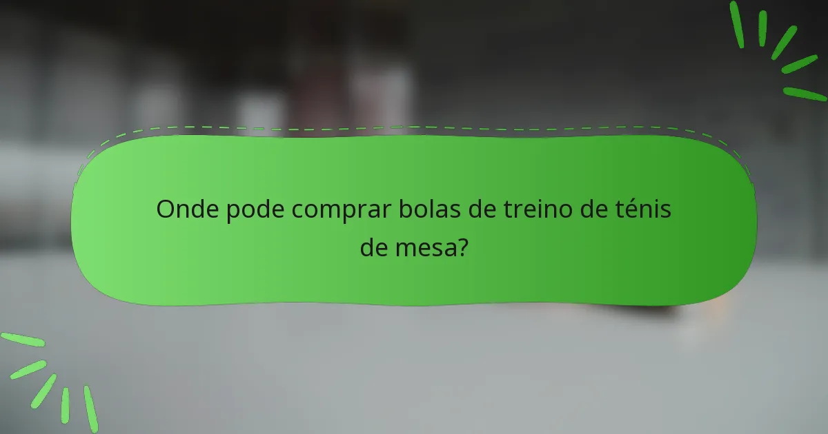 Onde pode comprar bolas de treino de ténis de mesa?