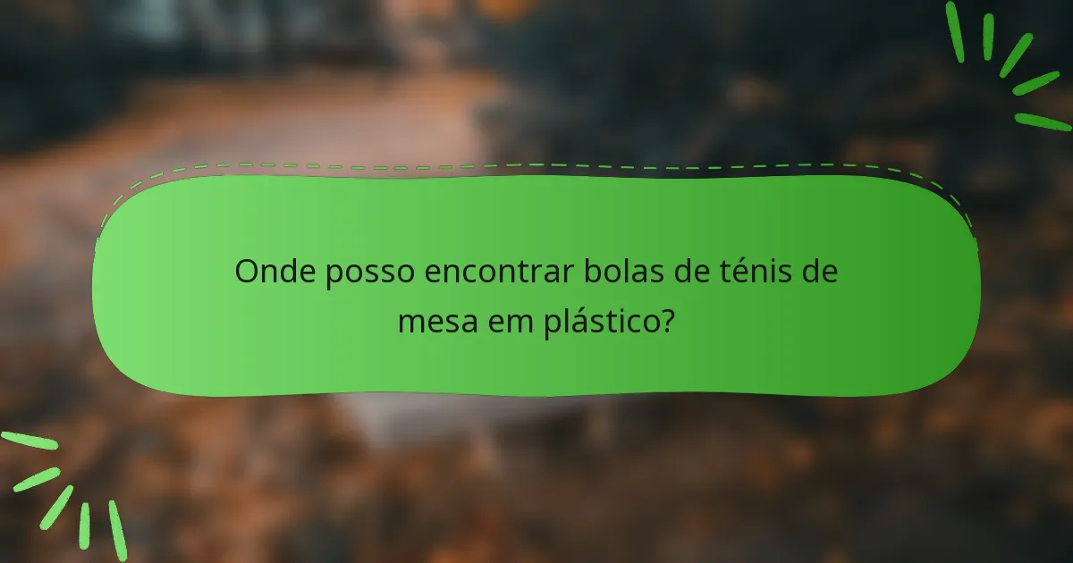 Onde posso encontrar bolas de ténis de mesa em plástico?