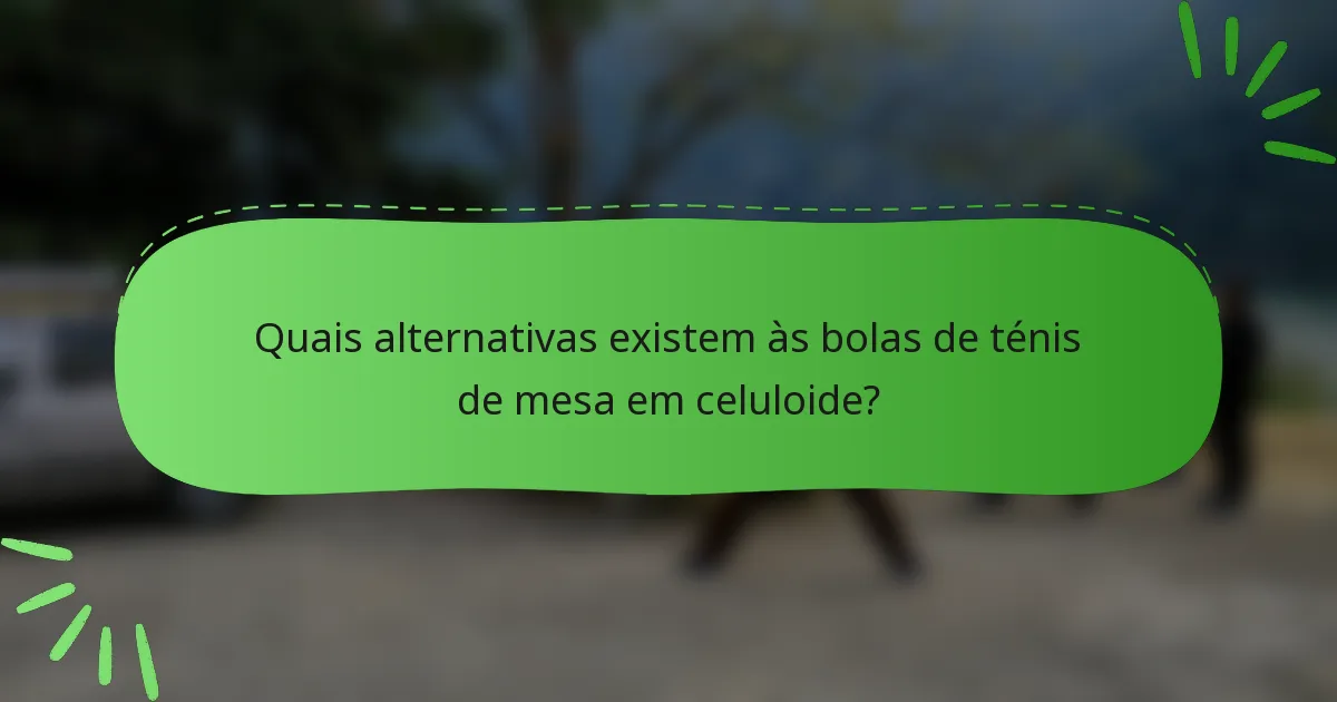Quais alternativas existem às bolas de ténis de mesa em celuloide?