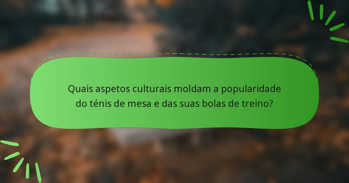 Quais aspetos culturais moldam a popularidade do ténis de mesa e das suas bolas de treino?