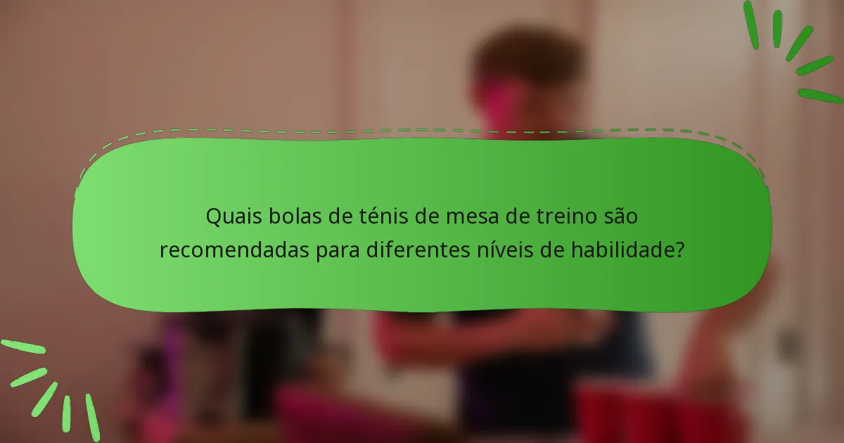 Quais bolas de ténis de mesa de treino são recomendadas para diferentes níveis de habilidade?