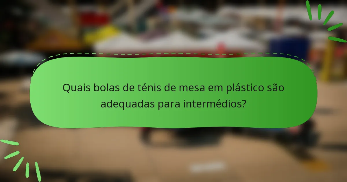Quais bolas de ténis de mesa em plástico são adequadas para intermédios?