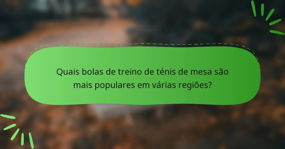 Quais bolas de treino de ténis de mesa são mais populares em várias regiões?