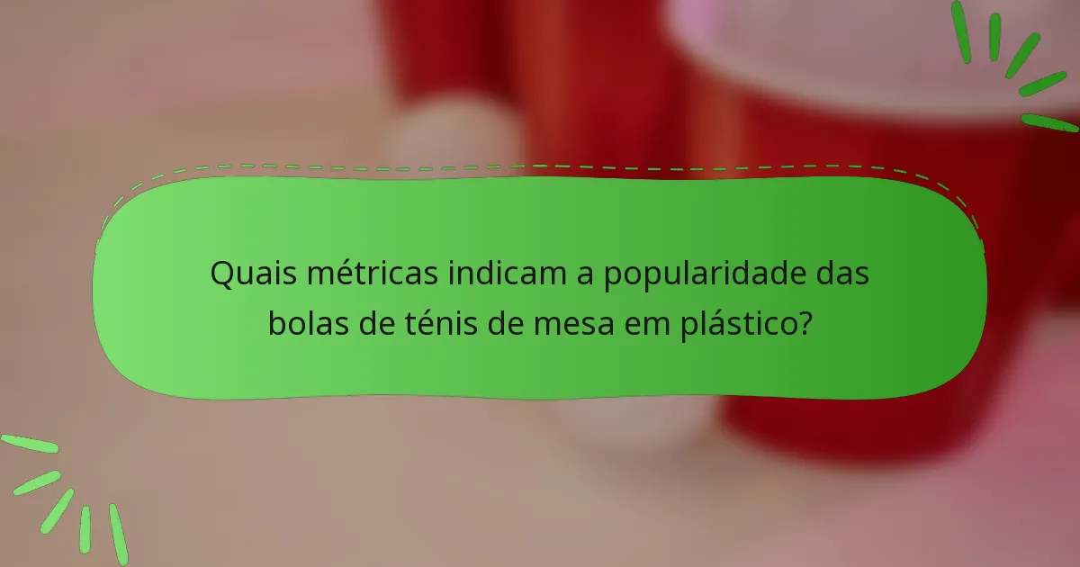 Quais métricas indicam a popularidade das bolas de ténis de mesa em plástico?