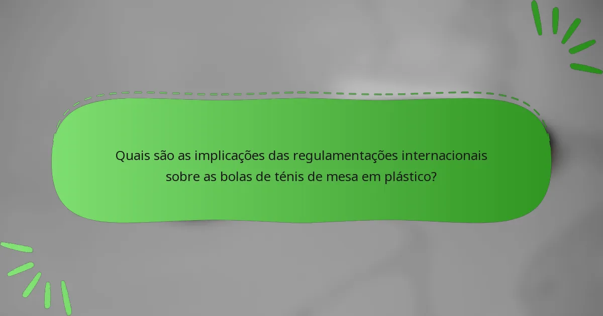 Quais são as implicações das regulamentações internacionais sobre as bolas de ténis de mesa em plástico?