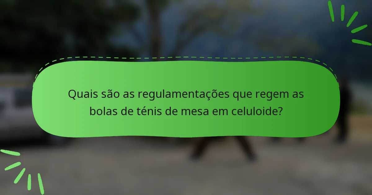 Quais são as regulamentações que regem as bolas de ténis de mesa em celuloide?