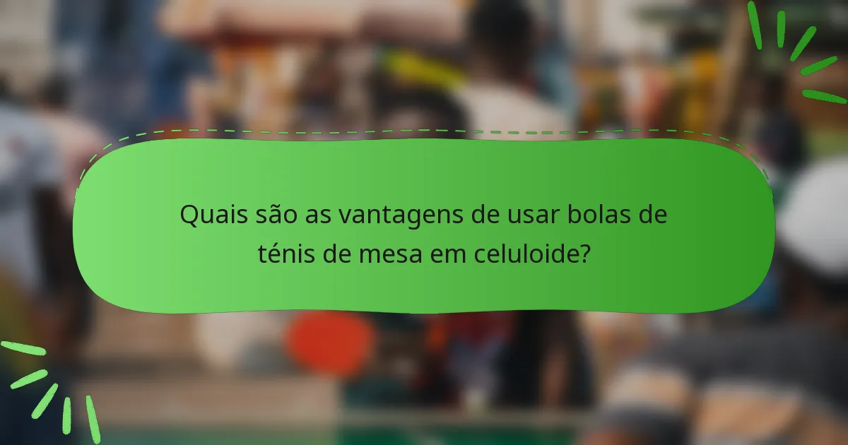 Quais são as vantagens de usar bolas de ténis de mesa em celuloide?