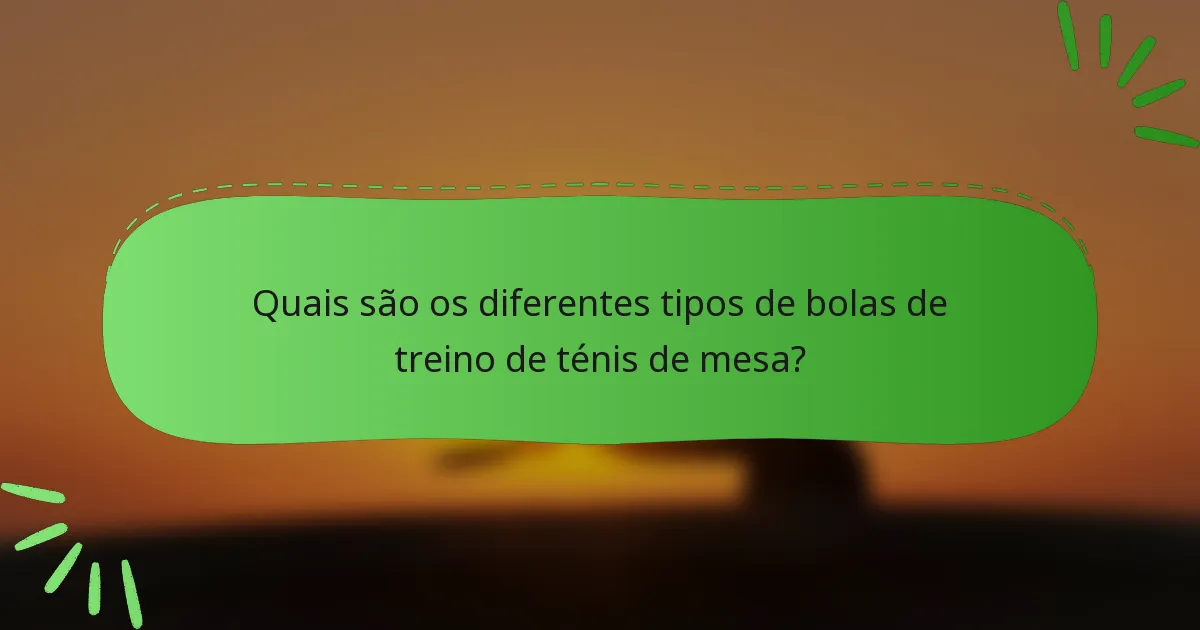 Quais são os diferentes tipos de bolas de treino de ténis de mesa?