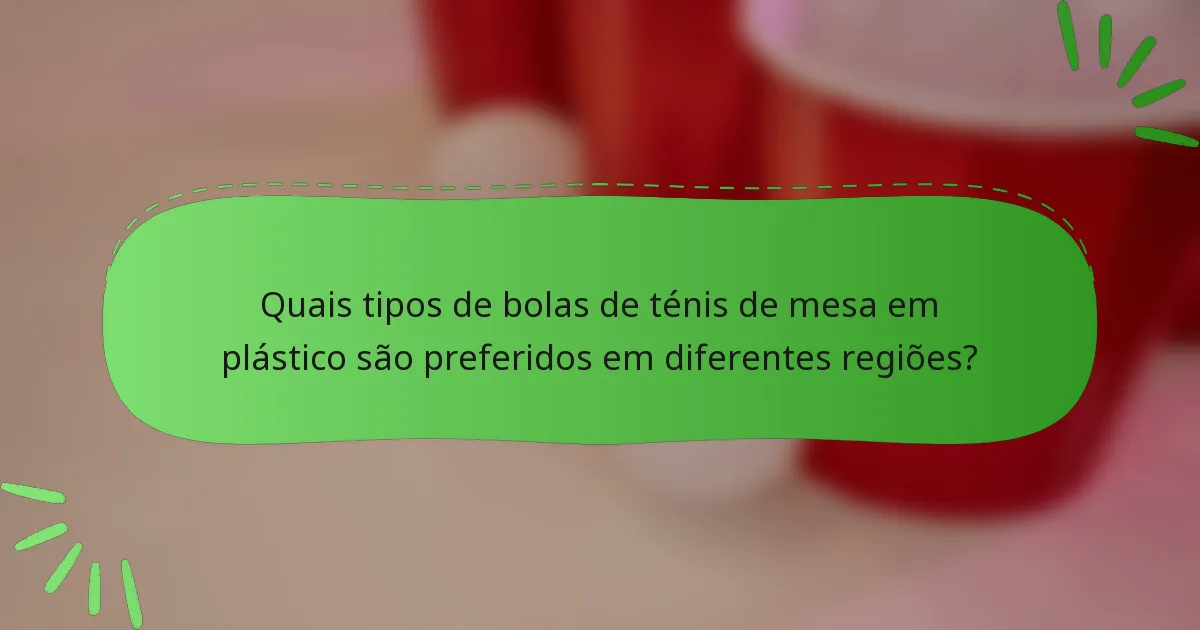 Quais tipos de bolas de ténis de mesa em plástico são preferidos em diferentes regiões?