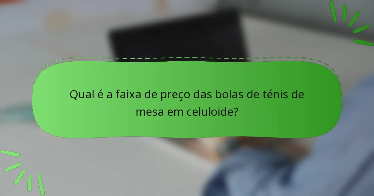 Qual é a faixa de preço das bolas de ténis de mesa em celuloide?