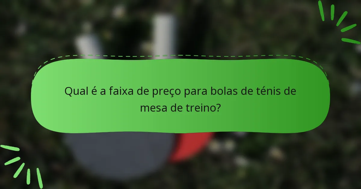 Qual é a faixa de preço para bolas de ténis de mesa de treino?