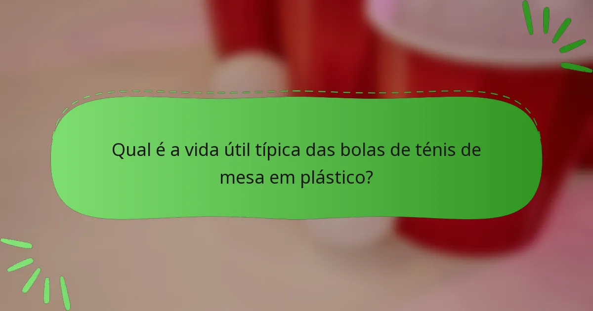 Qual é a vida útil típica das bolas de ténis de mesa em plástico?