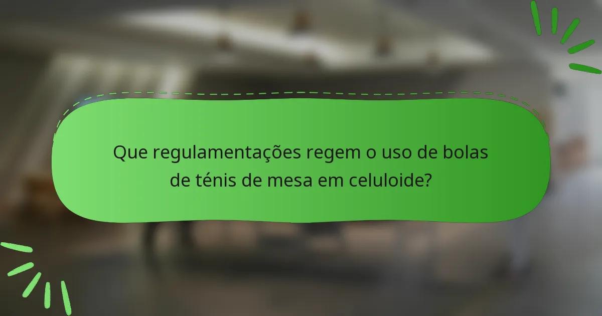 Que regulamentações regem o uso de bolas de ténis de mesa em celuloide?