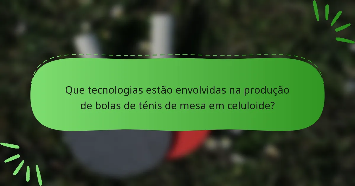 Que tecnologias estão envolvidas na produção de bolas de ténis de mesa em celuloide?
