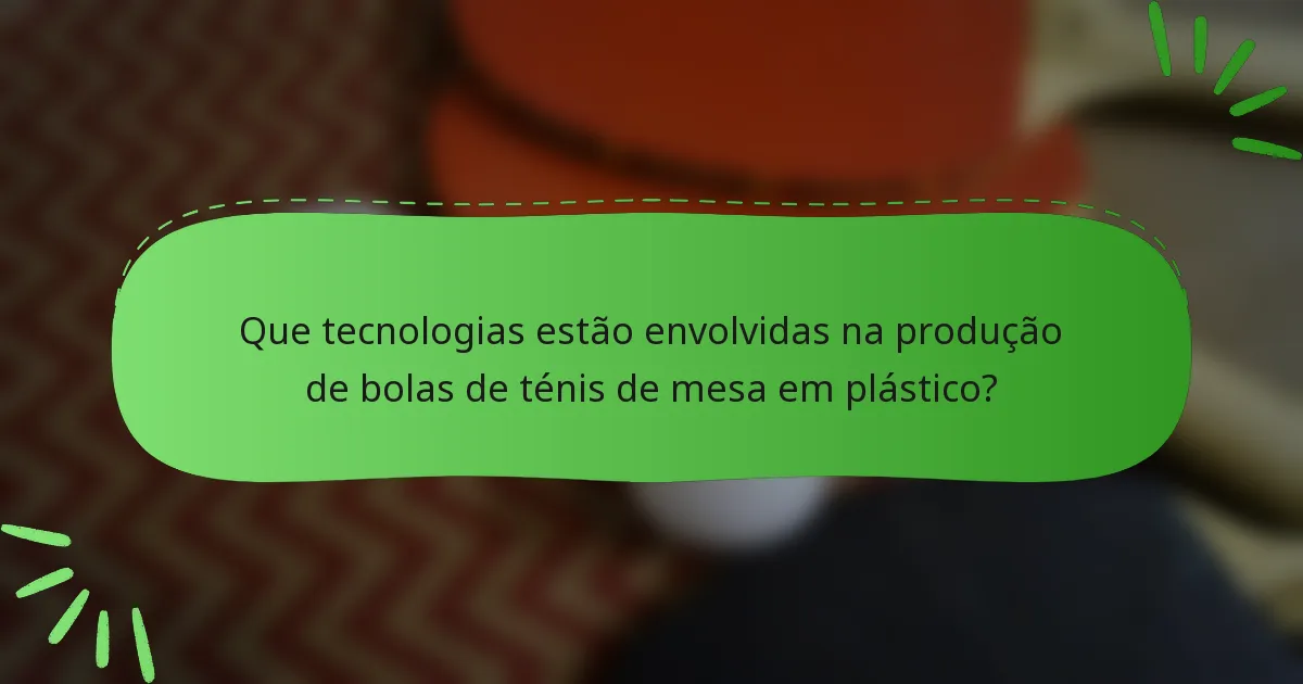 Que tecnologias estão envolvidas na produção de bolas de ténis de mesa em plástico?